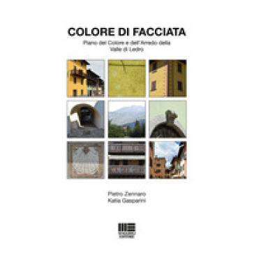 Colore di facciata. Piano del colore e dell'arredo della Valle di Ledro - Pietro Zennaro - Katia Gasparini