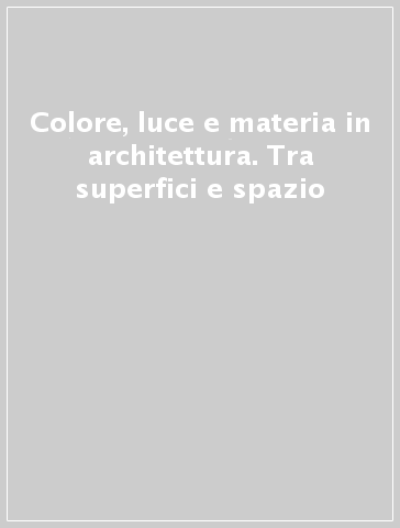 Colore, luce e materia in architettura. Tra superfici e spazio