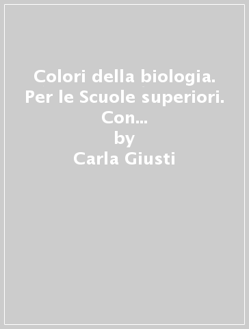 Colori della biologia. Per le Scuole superiori. Con e-book. Con espansione online - Carla Giusti - Elena Gatti - Giuliana Anelli