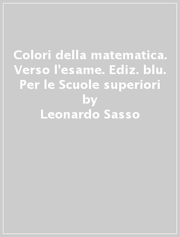 Colori della matematica. Verso l'esame. Ediz. blu. Per le Scuole superiori - Leonardo Sasso - Claudio Zanone