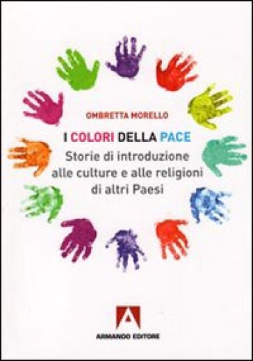 Colori della pace. Storie di introduzione alle culture e alle religioni di altri paesi (I) - Ombretta Morello