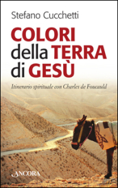 Colori della terra di Gesù. Itinerario spirituale con Charles de Foucauld