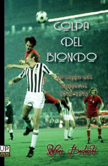 Colpa del biondo. La coppa dei Campioni 1972-73 - Stefano Bedeschi