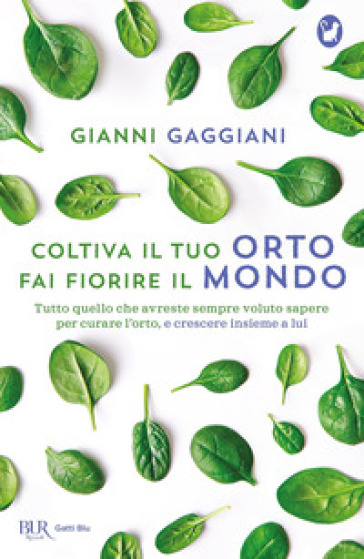 Coltiva il tuo orto, fai fiorire il mondo. Tutto quello che avreste sempre voluto sapere per curare l'orto, e crescere insieme a lui - Gianni Gaggiani