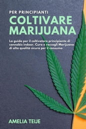 Coltivare Marijuana per Principianti - La guida per il coltivatore principiante di cannabis indoor. Cura e raccogli Marijuana di alta qualità sicura per il consumo