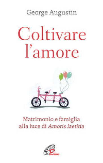 Coltivare l'amore. Matrimonio e famiglia alla luce di Amoris laetitia - George Augustin | Manisteemra.org