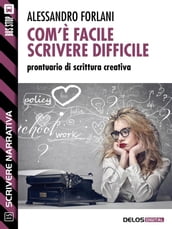 Com è facile scrivere difficile. Prontuario di scrittura creativa