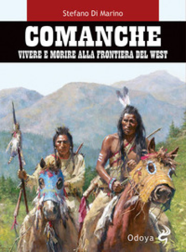 Comanche. Vivere e morire alla frontiera del West - Stefano Di Marino