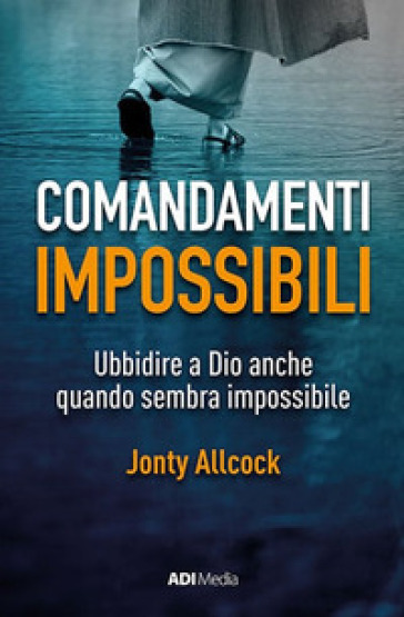 Comandamenti impossibili. Ubbidire a Dio anche quando sembra impossibile - Jonty Allcock