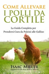 Come Allevare i Polli da Cortile: La Guida Completa per Prendersi Cura da Pulcini alle Galline