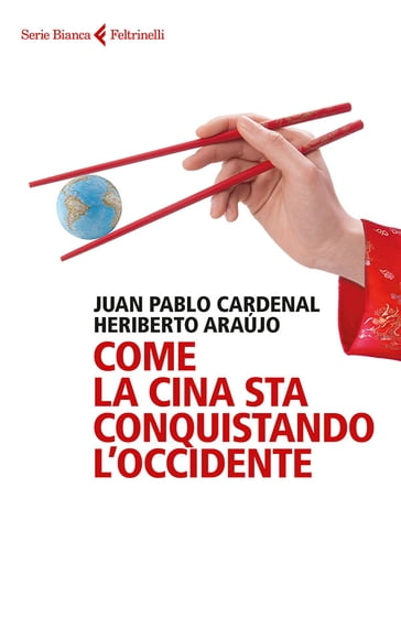 Come la Cina sta conquistando l'Occidente - Heriberto Araújo - Juan Pablo Cardenal