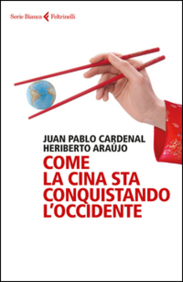 Come la Cina sta conquistando l'Occidente - Juan Pablo Cardenal - Heriberto Araujo