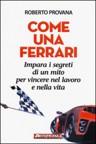 Come una Ferrari. Impara i segreti di un mito per vincere nel lavoro e nella vita - Roberto Provana