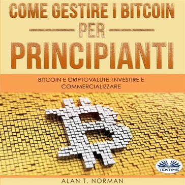 Come Gestire I Bitcoin - Per Principianti - Alan T. Norman