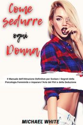 Come Sedurre Ogni Donna: Il Manuale dell Attrazione Definitivo per Svelare i Segreti della Psicologia Femminile e imparare l Arte del Flirt e della Seduzione