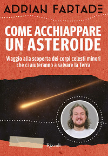 Come acchiappare un asteroide. Viaggio alla scoperta dei corpi celesti minori che ci aiuteranno a salvare la Terra. Copia autografata - Adrian Fartade