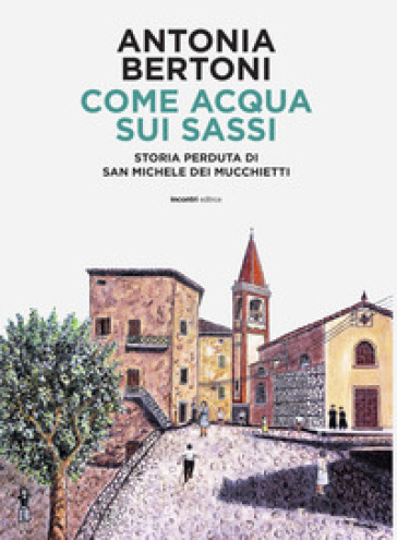 Come acqua sui sassi. Storia perduta di San Michele - Antonia Bertoni