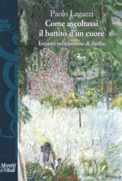 Come ascoltassi il battito d un cuore. Incontri nel cammino di Attilio