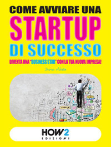 Come avviare una startup di successo. Diventa una «business star» con la tua nuova impresa! - Dario Abate