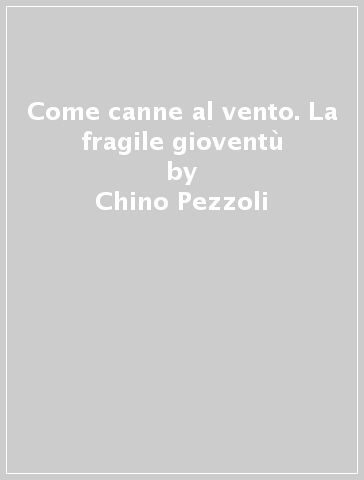 Come canne al vento. La fragile gioventù - Chino Pezzoli