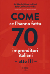 Come ce l hanno fatta 70 imprenditori italiani. Atto III