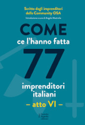 Come ce l hanno fatta 77 imprenditori italiani. Atto VI