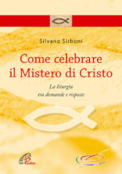 Come celebrare il mistero di Cristo. La liturgia fra domande e risposte