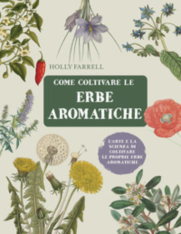 Come coltivare le erbe aromatiche. L'arte e la scienza di coltivare le proprie erbe aromatiche - Holly Farrell