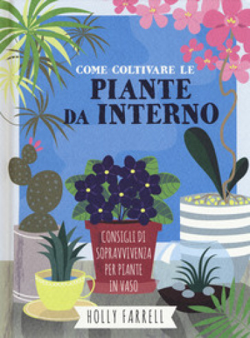 Come coltivare piante da interno. Consigli di sopravvivenza per piante in vaso - Holly Farrel