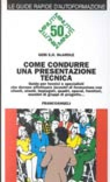 Come condurre una presentazione tecnica. Guida per tecnici e specialisti che devono effettuare «Incontri di formazione» con clienti, utenti, impiegati, quadri... - Geri E. McArdle