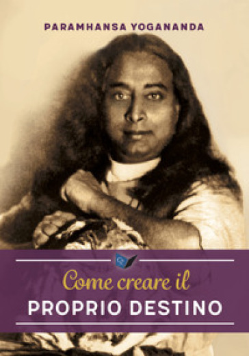 Come creare il proprio destino. Nuova ediz. - Yogananda(Swami) Paramhansa