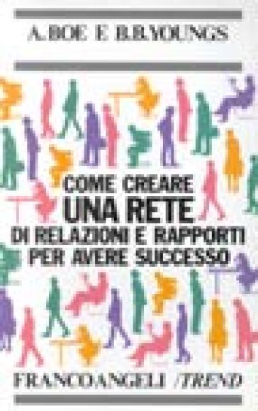 Come creare una rete di relazioni e rapporti per avere successo - Bettie B. Youngs - Anne Boe