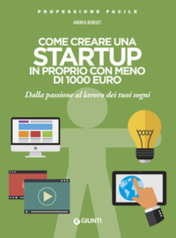 Come creare una startup in proprio con meno di 1000 euro. Dalla passione al lavoro dei tuoi sogni. Nuova ediz. - Andrea Benedet