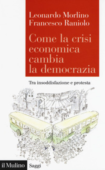Come la crisi economica cambia la democrazia. Tra insoddisfazione e protesta - Leonardo Morlino - Francesco Raniolo