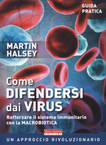 Come difendersi dai virus. Rafforzare il sistema immunitario con la macrobiotica - Martin Halsey