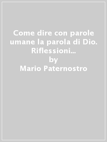 Come dire con parole umane la parola di Dio. Riflessioni ed indicazioni liturgico-pastorali sull'omelia - Mario Paternostro