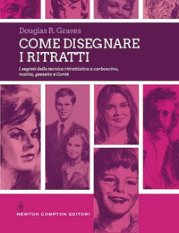 Come disegnare i ritratti. I segreti della tecnica ritrattistica a carboncino, matita, gessetto e Conté - Douglas R. Graves