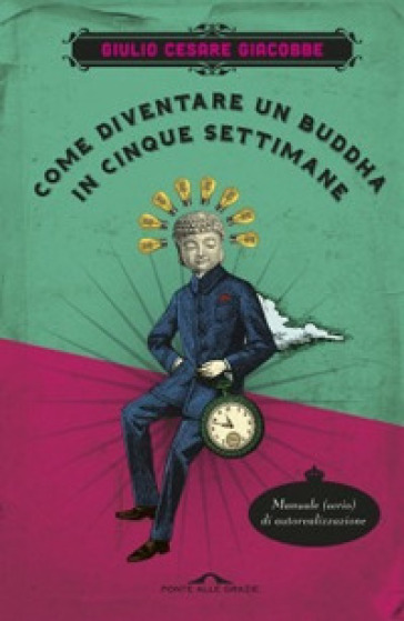 Come diventare un Buddha in cinque settimane. Manuale serio di autorealizzazione - Giulio Cesare Giacobbe