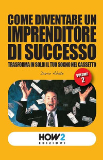 Come diventare un imprenditore di successo. Trasforma in soldi il tuo sogno nel cassetto. 2. - Dario Abate