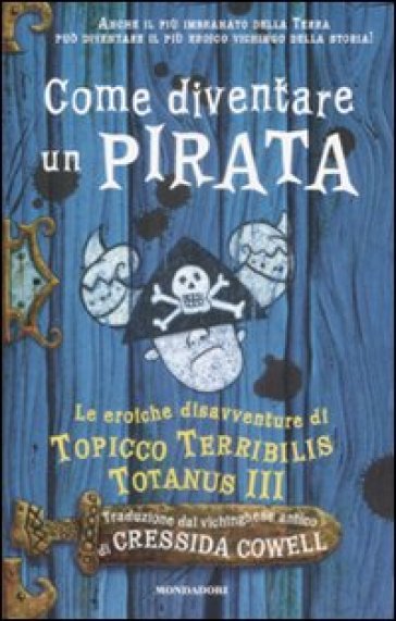 Come diventare un pirata. Le eroiche disavventure di Topicco Terribilis Totanus III - Cressida Cowell