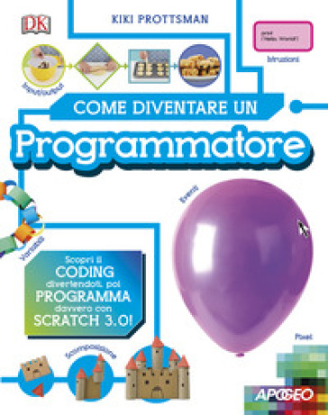 Come diventare un programmatore. Scopri il coding divertendoti, poi programma davvero con Scratch! - Kiki Prottsman