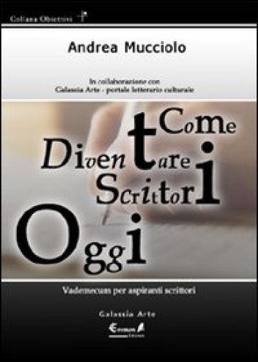 Come diventare scrittori oggi. Vademecum per aspiranti scrittori - Andrea Mucciolo