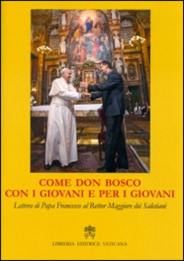 Come don Bosco, con i giovani e per i giovani. Lettera di papa Francesco al rettor maggiore dei salesiani - Papa Francesco (Jorge Mario Bergoglio)