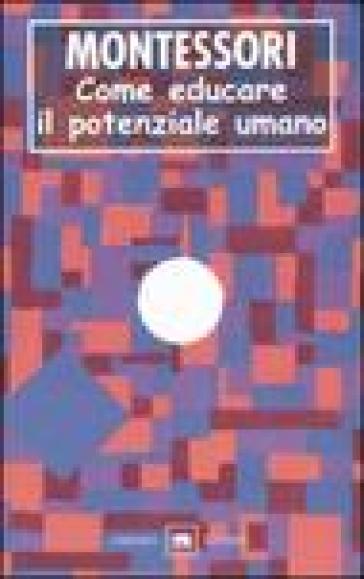 Come educare il potenziale umano - Maria Montessori