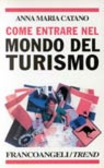 Come entrare nel mondo del turismo. I profili professionali, i percorsi formativi, le attitudini richieste - Anna M. Catano