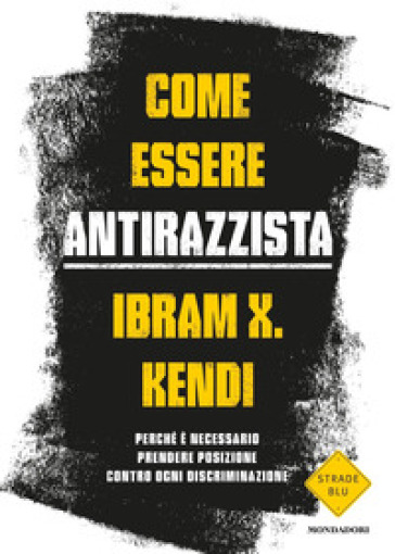 Come essere antirazzista. Perché è necessario prendere posizione contro ogni discriminazione - Ibram X. Kendi