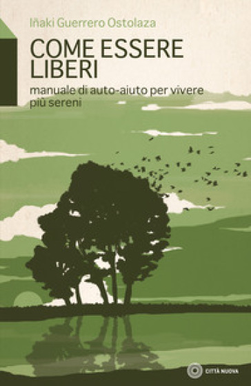 Come essere liberi. Manuale di auto-aiuto per vivere più sereni - Inaki Guerrero Ostolaza