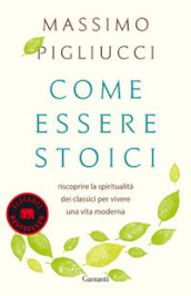 Come essere stoici. Riscoprire la spiritualità degli antichi per vivere una vita moderna