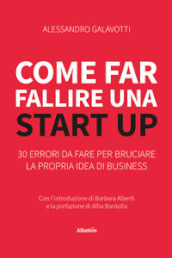 Come far fallire una start up. 30 errori da fare per bruciare la propria idea di business