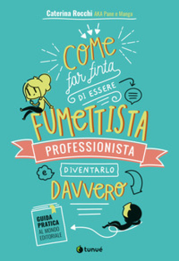 Come far finta di essere un fumettista professionista e diventarlo davvero. Guida pratica al mondo editoriale - Caterina aka Pane e manga Rocchi